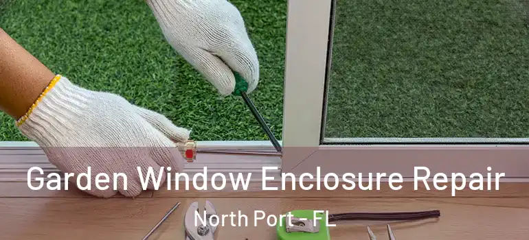Garden Window Enclosure Repair North Port - FL